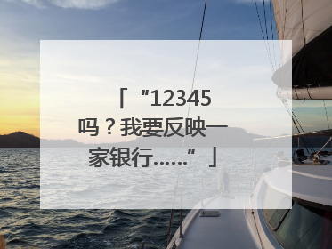 “12345吗？我要反映一家银行……”