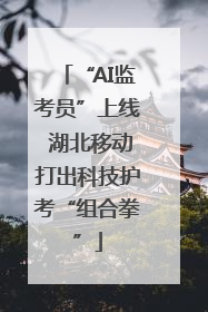 “AI监考员”上线 湖北移动打出科技护考“组合拳”