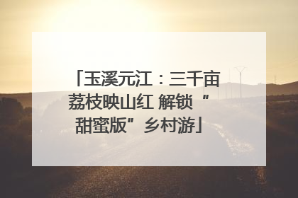 玉溪元江：三千亩荔枝映山红 解锁“甜蜜版”乡村游