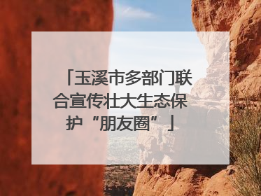 玉溪市多部门联合宣传壮大生态保护“朋友圈”