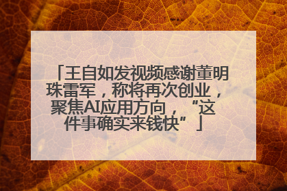 王自如发视频感谢董明珠雷军，称将再次创业，聚焦AI应用方向，“这件事确实来钱快”