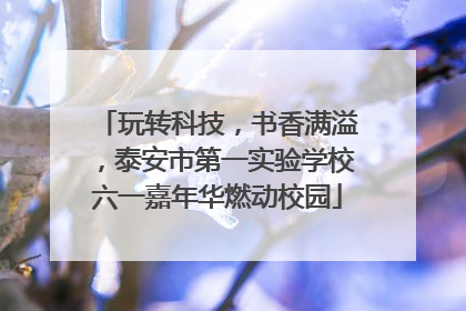 玩转科技，书香满溢，泰安市第一实验学校六一嘉年华燃动校园