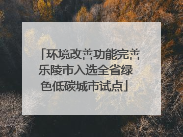 环境改善功能完善 乐陵市入选全省绿色低碳城市试点