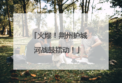火爆！荆州护城河战鼓擂动！