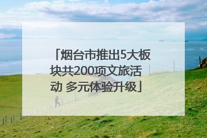 烟台市推出5大板块共200项文旅活动 多元体验升级