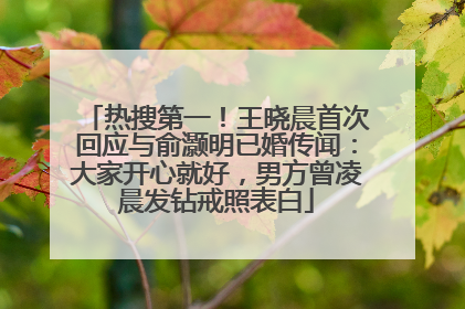 热搜第一！王晓晨首次回应与俞灏明已婚传闻：大家开心就好，男方曾凌晨发钻戒照表白
