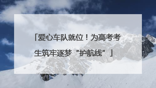 爱心车队就位！为高考考生筑牢逐梦“护航线”