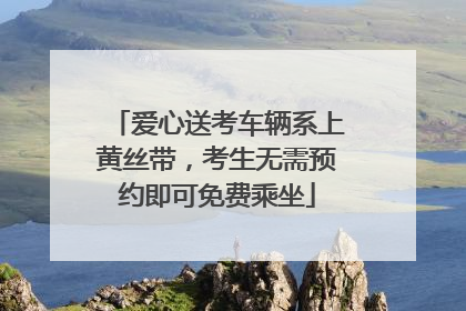 爱心送考车辆系上黄丝带，考生无需预约即可免费乘坐