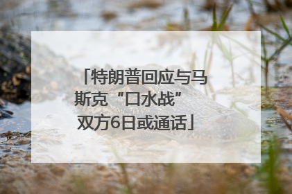 特朗普回应与马斯克“口水战” 双方6日或通话