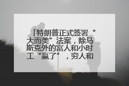 特朗普正式签署“大而美”法案，除马斯克外的富人和小时工“赢了”，穷人和美国财政“输了”