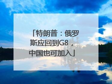 特朗普：俄罗斯应回到G8，中国也可加入