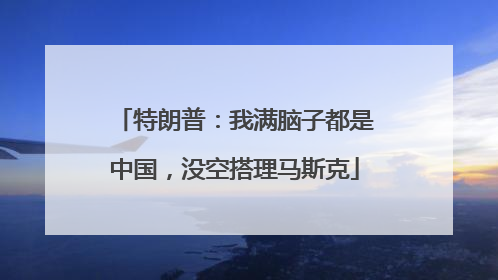 特朗普：我满脑子都是中国，没空搭理马斯克