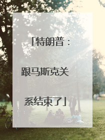 特朗普：跟马斯克关系结束了