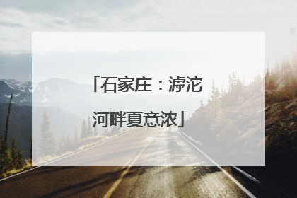 石家庄：滹沱河畔夏意浓