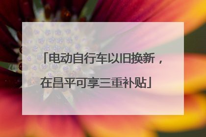 电动自行车以旧换新，在昌平可享三重补贴