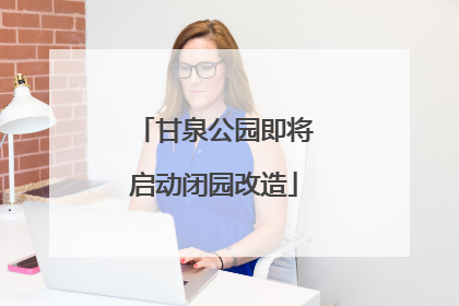 甘泉公园即将启动闭园改造