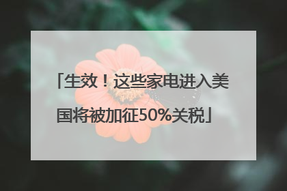 生效！这些家电进入美国将被加征50%关税