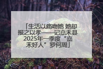 生活以痛吻她 她却报之以孝——记嘉禾县2025年一季度“嘉禾好人”罗何周