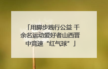 用脚步践行公益 千余名运动爱好者山西晋中竞速“红气球”