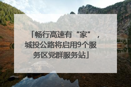畅行高速有“家”，城投公路将启用9个服务区党群服务站