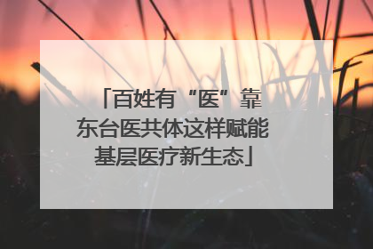 百姓有“医”靠 东台医共体这样赋能基层医疗新生态