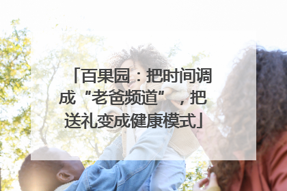 百果园：把时间调成“老爸频道”，把送礼变成健康模式