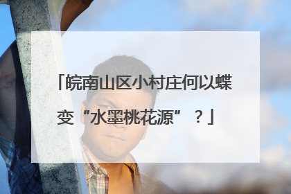 皖南山区小村庄何以蝶变“水墨桃花源”？