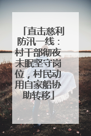 直击慈利防汛一线：村干部彻夜未眠坚守岗位，村民动用自家船协助转移