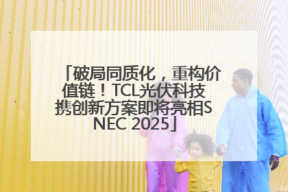 破局同质化，重构价值链！TCL光伏科技携创新方案即将亮相SNEC 2025