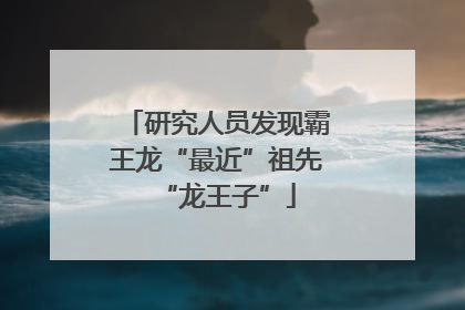 研究人员发现霸王龙“最近”祖先“龙王子”