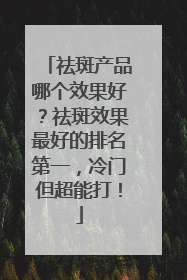 祛斑产品哪个效果好？祛斑效果最好的排名第一，冷门但超能打！