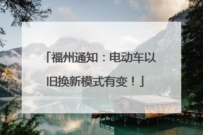 福州通知：电动车以旧换新模式有变！