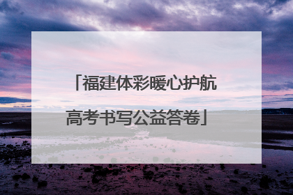 福建体彩暖心护航高考书写公益答卷