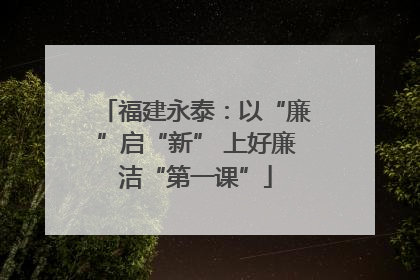 福建永泰：以“廉”启“新” 上好廉洁“第一课”