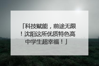 科技赋能，前途无限！沈阳这所优质特色高中学生超幸福！