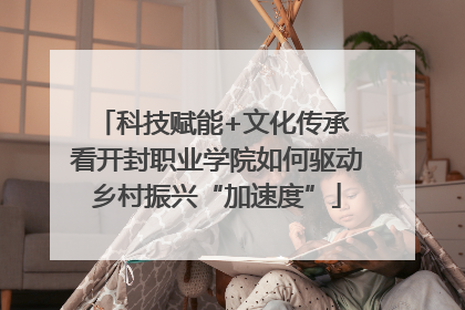科技赋能+文化传承 看开封职业学院如何驱动乡村振兴“加速度”