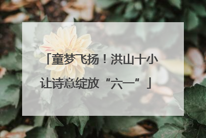 童梦飞扬！洪山十小让诗意绽放“六一”