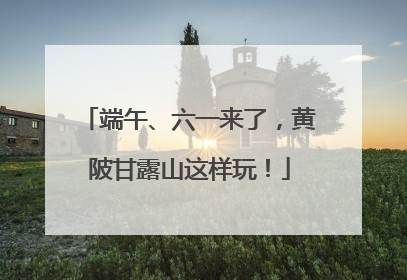 端午、六一来了，黄陂甘露山这样玩！