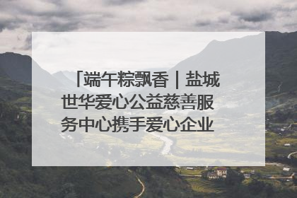 端午粽飘香｜盐城世华爱心公益慈善服务中心携手爱心企业发起情暖“城市守护者”慰问活动
