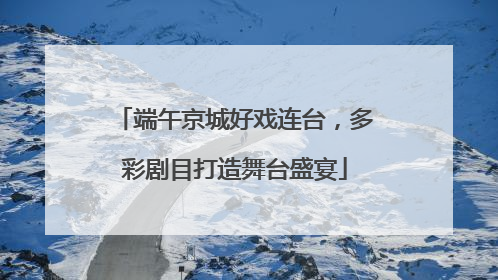 端午京城好戏连台，多彩剧目打造舞台盛宴