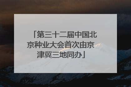 第三十二届中国北京种业大会首次由京津冀三地同办