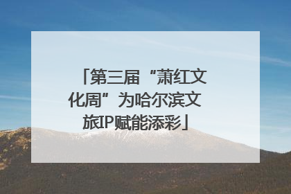 第三届“萧红文化周”为哈尔滨文旅IP赋能添彩