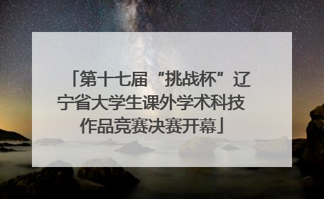 第十七届“挑战杯”辽宁省大学生课外学术科技作品竞赛决赛开幕