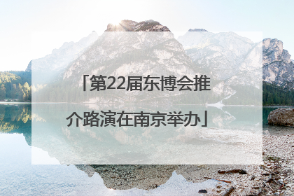 第22届东博会推介路演在南京举办