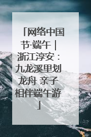 网络中国节·端午｜浙江淳安：九龙溪里划龙舟 亲子相伴端午游