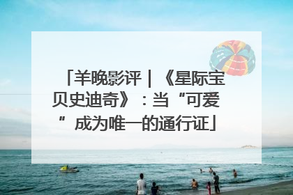 羊晚影评｜《星际宝贝史迪奇》：当“可爱”成为唯一的通行证