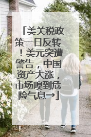 美关税政策一日反转！美元突遭警告，中国资产大涨，市场嗅到危险气息→
