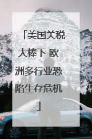 美国关税大棒下 欧洲多行业恐陷生存危机