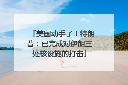 美国动手了！特朗普：已完成对伊朗三处核设施的打击