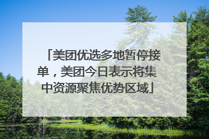 美团优选多地暂停接单，美团今日表示将集中资源聚焦优势区域